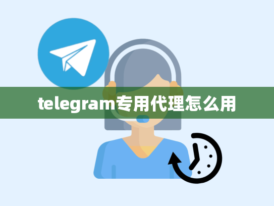 telegram专用代理怎么用