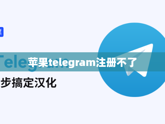 苹果telegram注册不了
