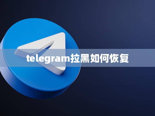 telegram拉黑如何恢复