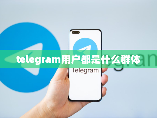 telegram用户都是什么群体