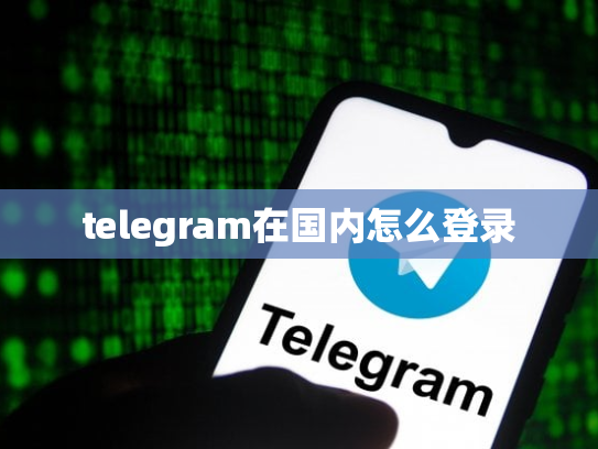 telegram在国内怎么登录
